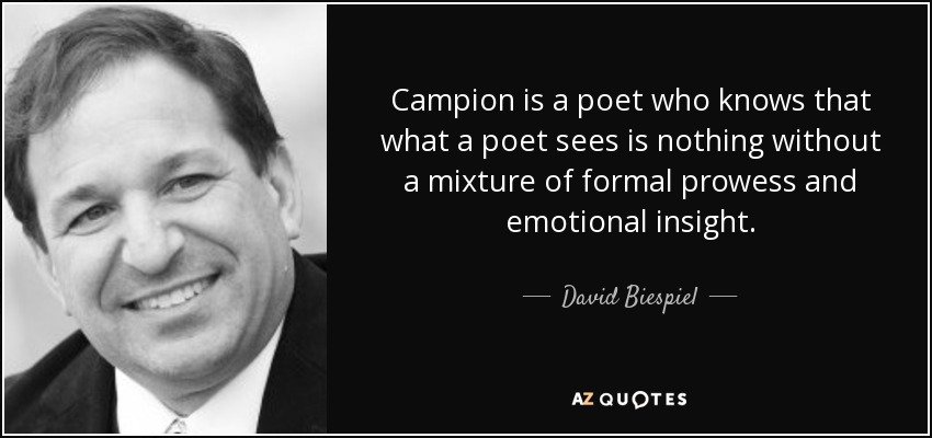 Campion is a poet who knows that what a poet sees is nothing without a mixture of formal prowess and emotional insight. - David Biespiel