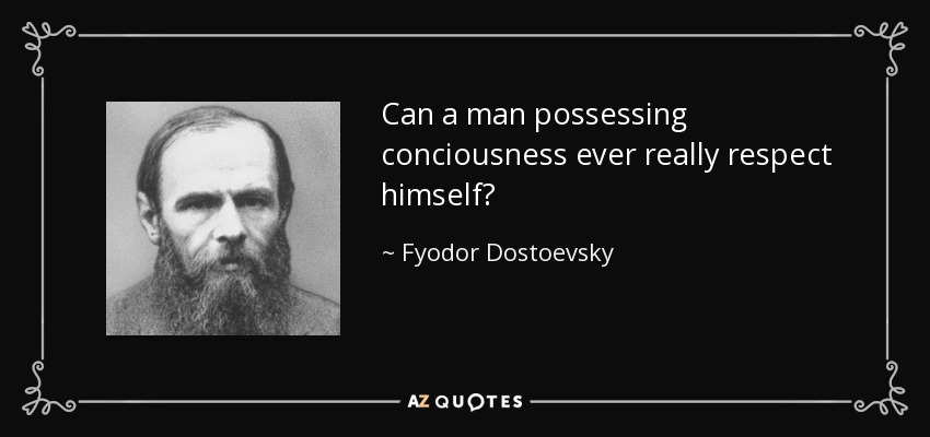 Can a man possessing conciousness ever really respect himself? - Fyodor Dostoevsky