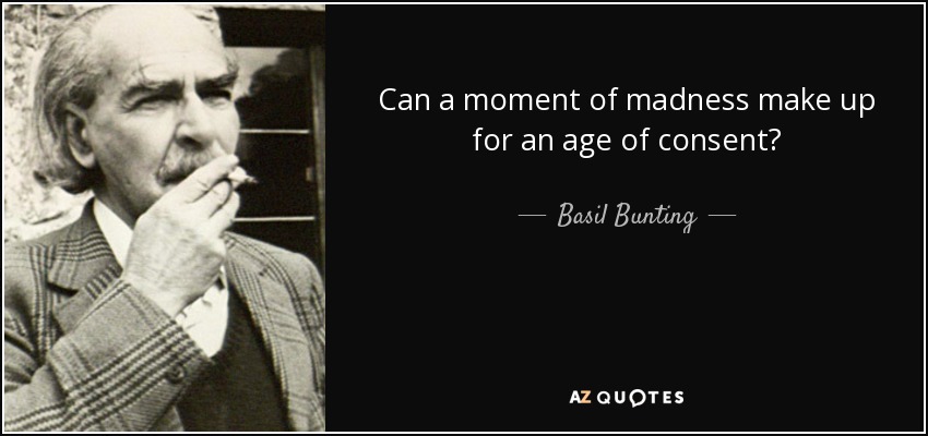 Can a moment of madness make up for an age of consent? - Basil Bunting