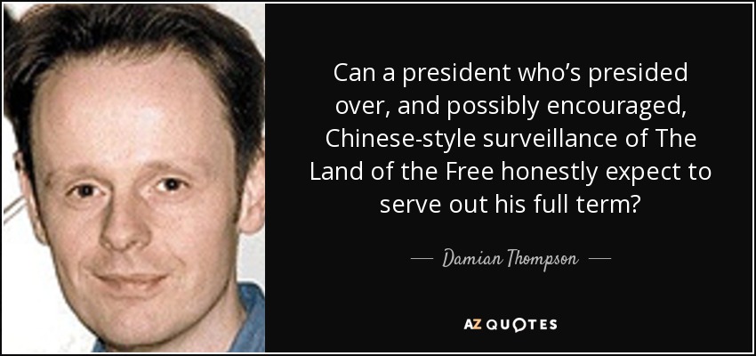 Can a president who’s presided over, and possibly encouraged, Chinese-style surveillance of The Land of the Free honestly expect to serve out his full term? - Damian Thompson