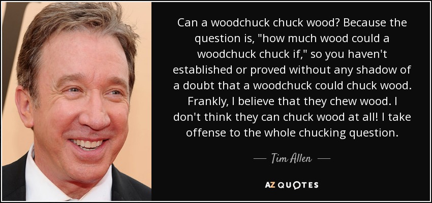 Can a woodchuck chuck wood? Because the question is, 