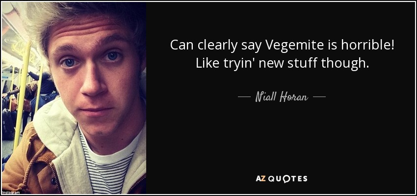 Can clearly say Vegemite is horrible! Like tryin' new stuff though. - Niall Horan