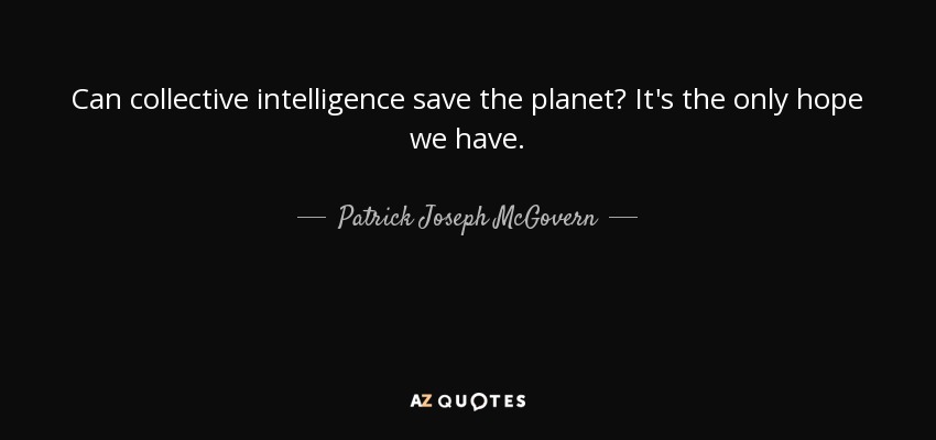 Can collective intelligence save the planet? It's the only hope we have. - Patrick Joseph McGovern