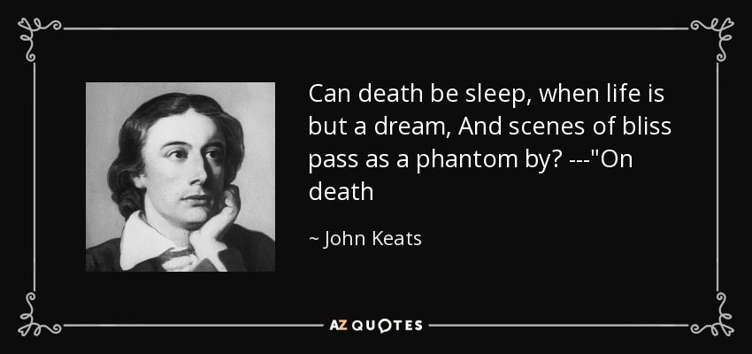 Can death be sleep, when life is but a dream, And scenes of bliss pass as a phantom by? ---