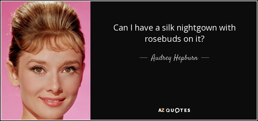 Can I have a silk nightgown with rosebuds on it? - Audrey Hepburn