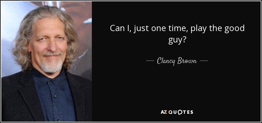Can I, just one time, play the good guy? - Clancy Brown