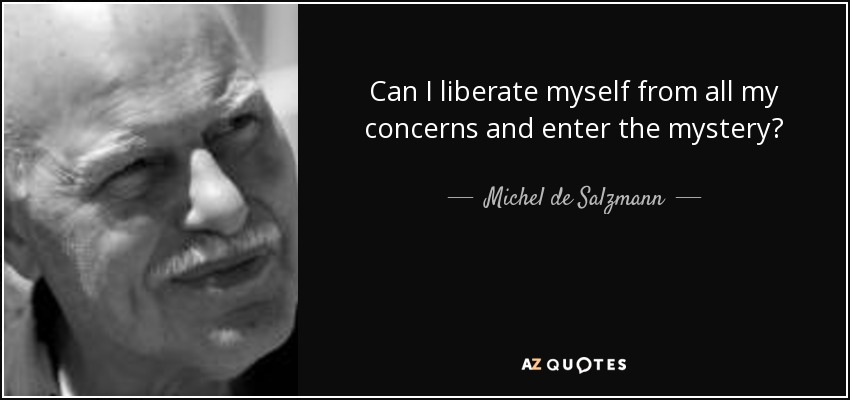 Can I liberate myself from all my concerns and enter the mystery? - Michel de Salzmann