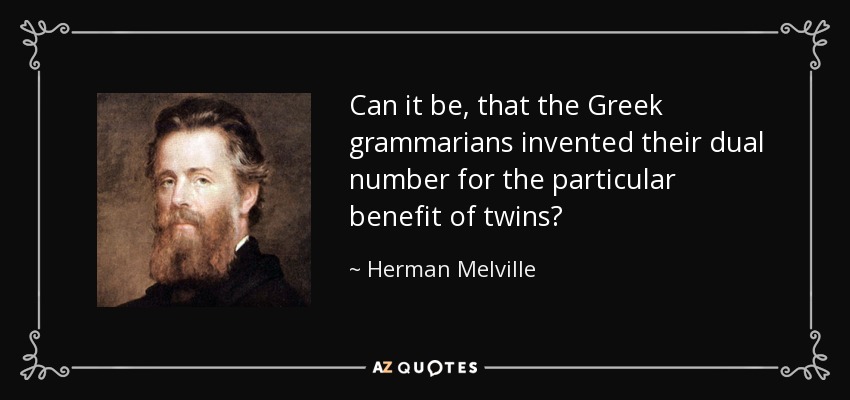 Can it be, that the Greek grammarians invented their dual number for the particular benefit of twins? - Herman Melville