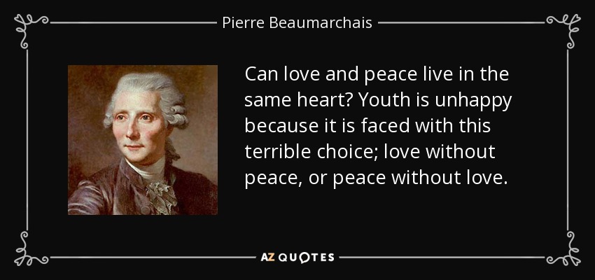 Can love and peace live in the same heart? Youth is unhappy because it is faced with this terrible choice; love without peace, or peace without love. - Pierre Beaumarchais