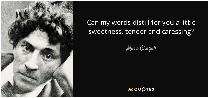 Can my words distill for you a little sweetness, tender and caressing? - Marc Chagall