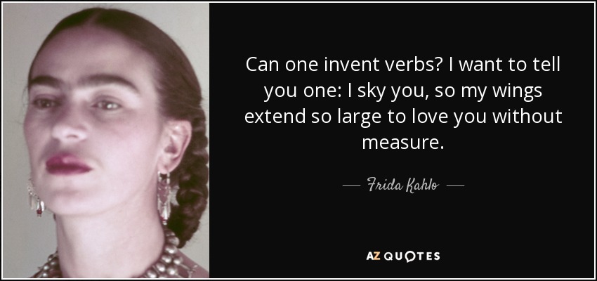 Can one invent verbs? I want to tell you one: I sky you, so my wings extend so large to love you without measure. - Frida Kahlo