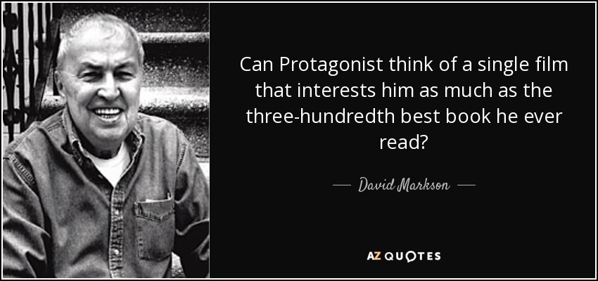 Can Protagonist think of a single film that interests him as much as the three-hundredth best book he ever read? - David Markson