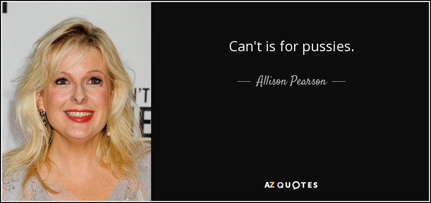 Can't is for pussies. - Allison Pearson