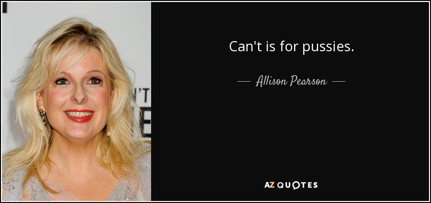 Can't is for pussies. - Allison Pearson