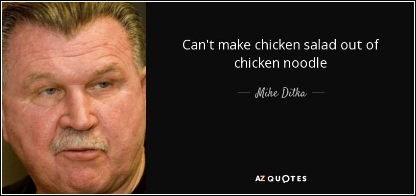 Can't make chicken salad out of chicken noodle - Mike Ditka