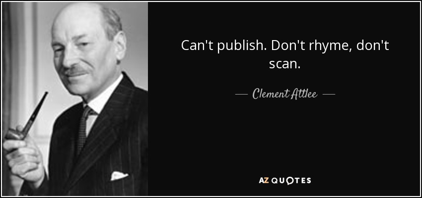 Can't publish. Don't rhyme, don't scan. - Clement Attlee