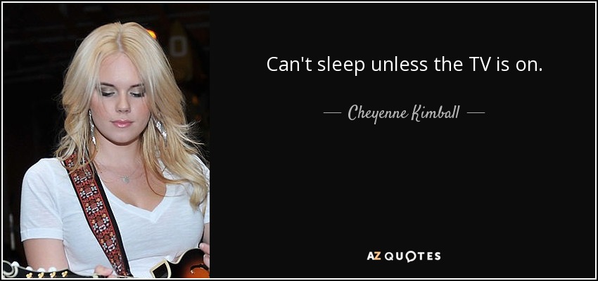 Can't sleep unless the TV is on. - Cheyenne Kimball