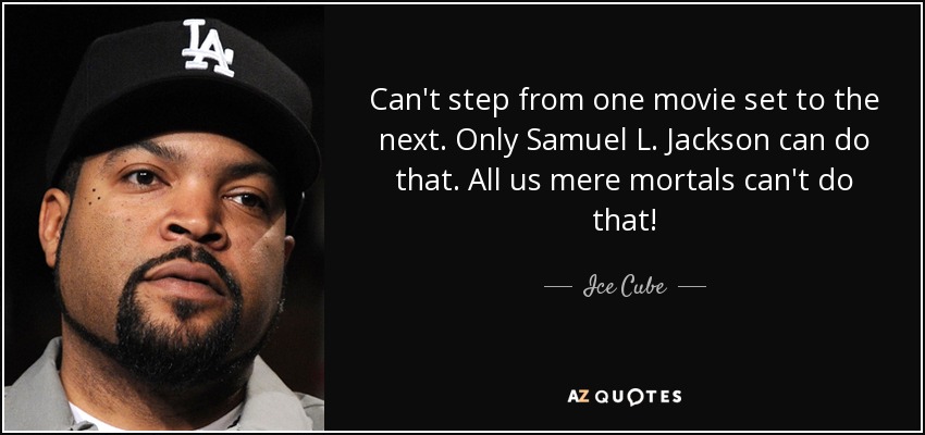 Can't step from one movie set to the next. Only Samuel L. Jackson can do that. All us mere mortals can't do that! - Ice Cube