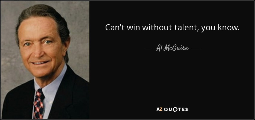 Can't win without talent, you know. - Al McGuire
