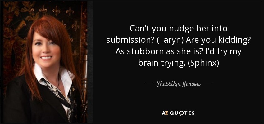 Can’t you nudge her into submission? (Taryn) Are you kidding? As stubborn as she is? I’d fry my brain trying. (Sphinx) - Sherrilyn Kenyon