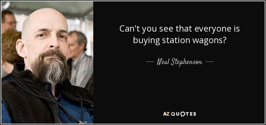 Can't you see that everyone is buying station wagons? - Neal Stephenson