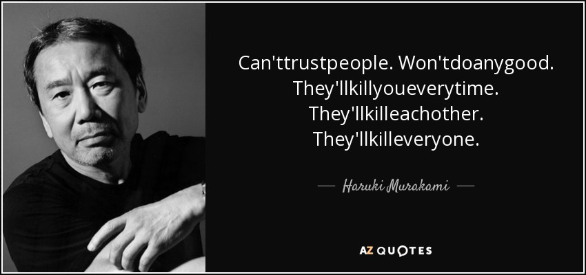 Can'ttrustpeople. Won'tdoanygood. They'llkillyoueverytime. They'llkilleachother. They'llkilleveryone. - Haruki Murakami