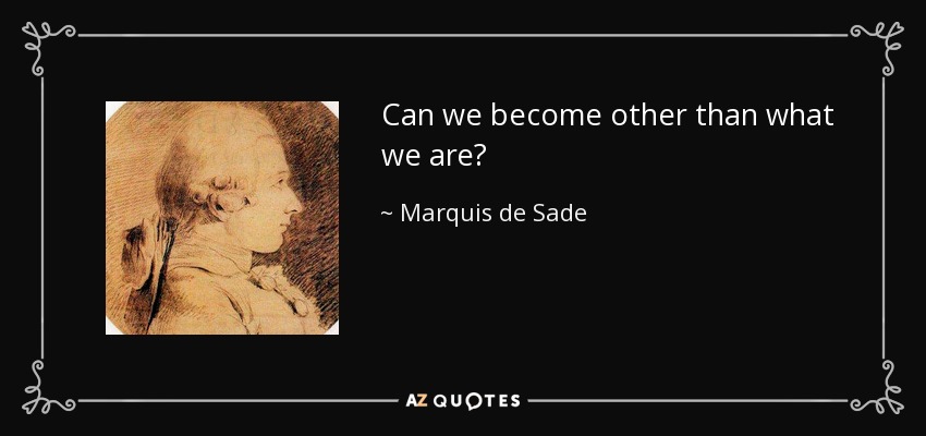 Can we become other than what we are? - Marquis de Sade