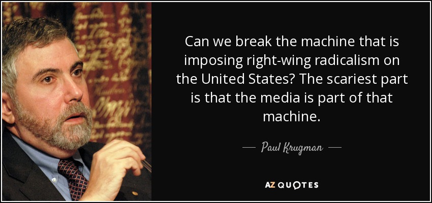 Can we break the machine that is imposing right-wing radicalism on the United States? The scariest part is that the media is part of that machine. - Paul Krugman