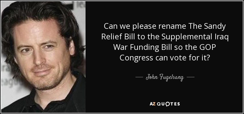 Can we please rename The Sandy Relief Bill to the Supplemental Iraq War Funding Bill so the GOP Congress can vote for it? - John Fugelsang