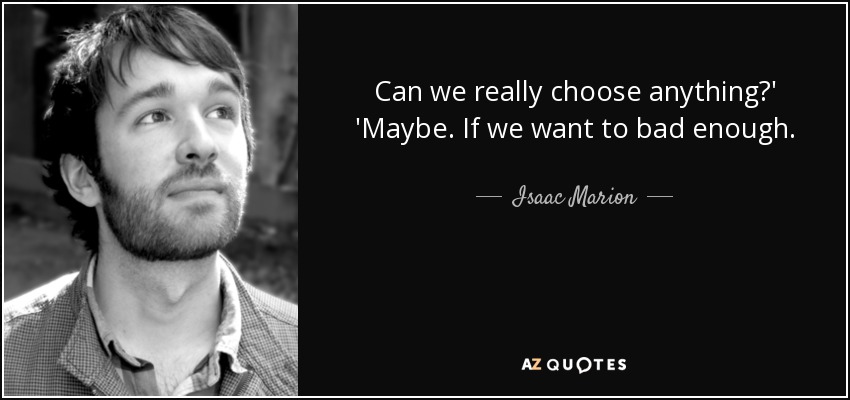 Can we really choose anything?' 'Maybe. If we want to bad enough. - Isaac Marion