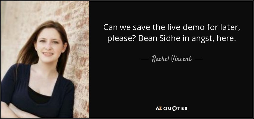 Can we save the live demo for later, please? Bean Sidhe in angst, here. - Rachel Vincent
