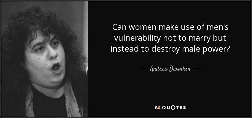 Can women make use of men's vulnerability not to marry but instead to destroy male power? - Andrea Dworkin