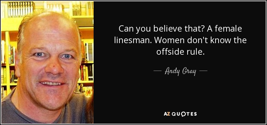 Can you believe that? A female linesman. Women don't know the offside rule. - Andy Gray