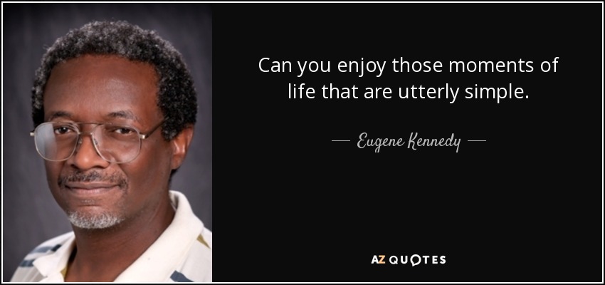 Can you enjoy those moments of life that are utterly simple. - Eugene Kennedy