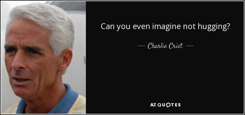 Can you even imagine not hugging? - Charlie Crist