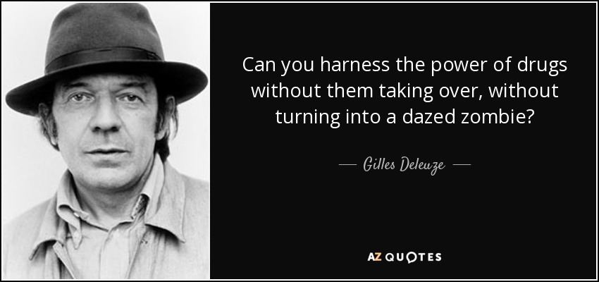 Can you harness the power of drugs without them taking over, without turning into a dazed zombie? - Gilles Deleuze