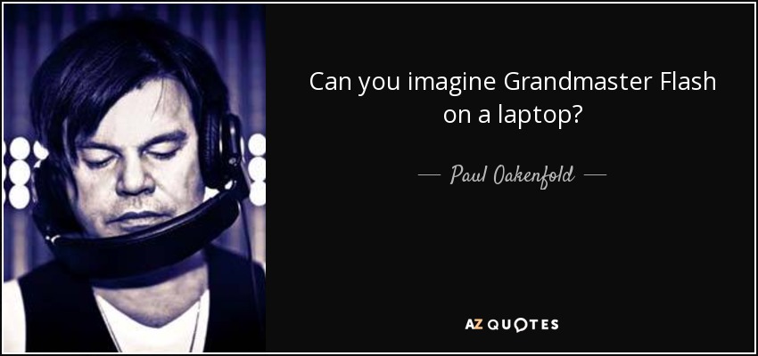 Can you imagine Grandmaster Flash on a laptop? - Paul Oakenfold