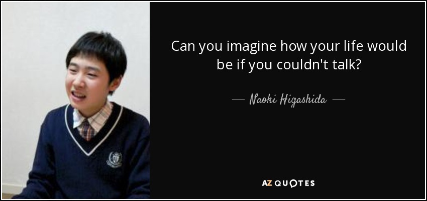 Can you imagine how your life would be if you couldn't talk? - Naoki Higashida