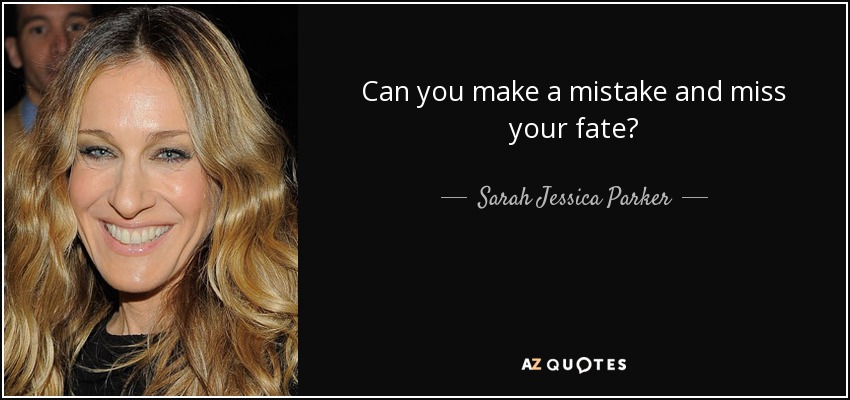 Can you make a mistake and miss your fate? - Sarah Jessica Parker