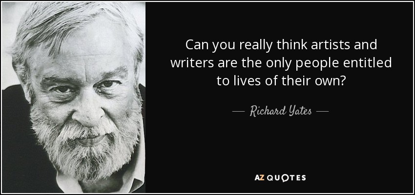 Can you really think artists and writers are the only people entitled to lives of their own? - Richard Yates