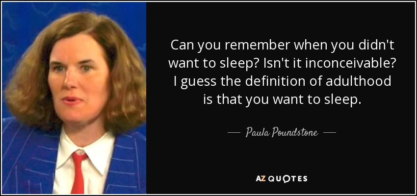 Can you remember when you didn't want to sleep? Isn't it inconceivable? I guess the definition of adulthood is that you want to sleep. - Paula Poundstone