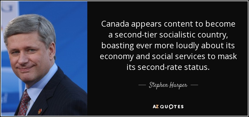 Canada appears content to become a second-tier socialistic country, boasting ever more loudly about its economy and social services to mask its second-rate status. - Stephen Harper