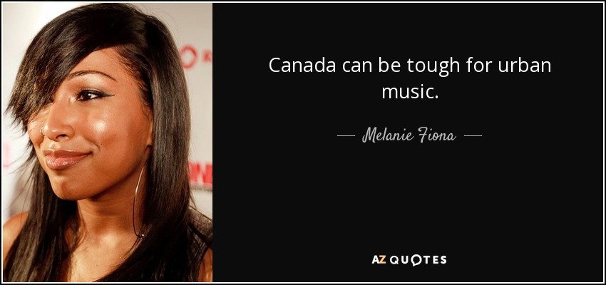 Canada can be tough for urban music. - Melanie Fiona