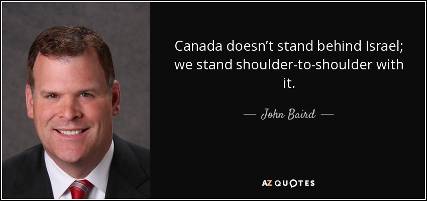 Canada doesn’t stand behind Israel; we stand shoulder-to-shoulder with it. - John Baird