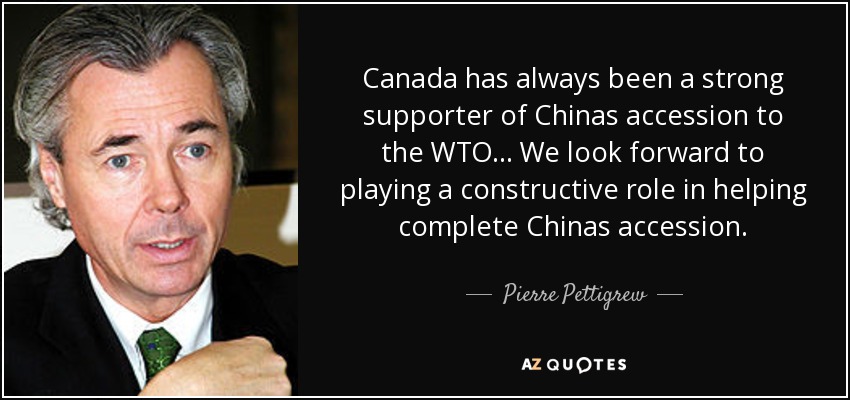 Canada has always been a strong supporter of Chinas accession to the WTO... We look forward to playing a constructive role in helping complete Chinas accession. - Pierre Pettigrew