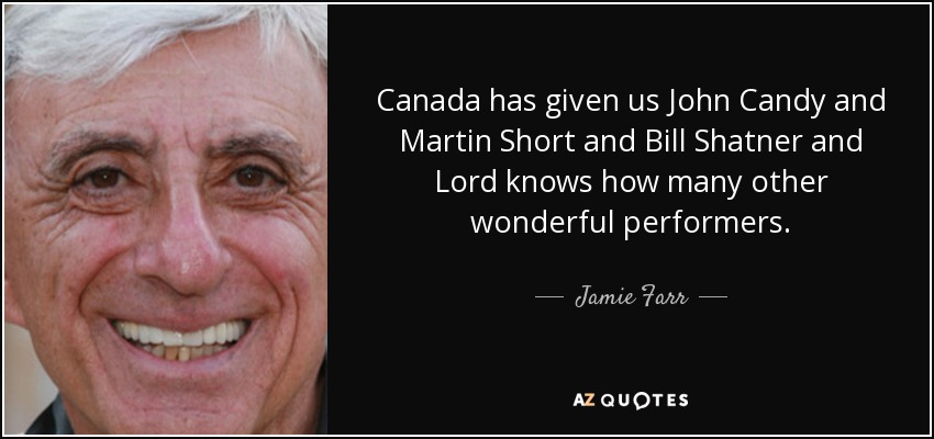 Canada has given us John Candy and Martin Short and Bill Shatner and Lord knows how many other wonderful performers. - Jamie Farr