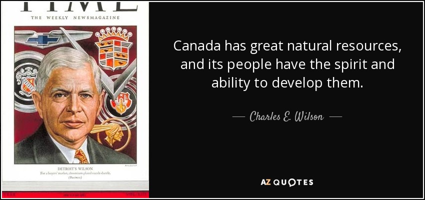 Canada has great natural resources, and its people have the spirit and ability to develop them. - Charles E. Wilson