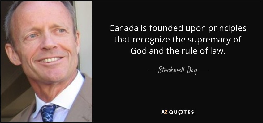 Canada is founded upon principles that recognize the supremacy of God and the rule of law. - Stockwell Day