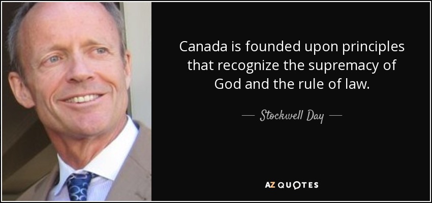 Canada is founded upon principles that recognize the supremacy of God and the rule of law. - Stockwell Day