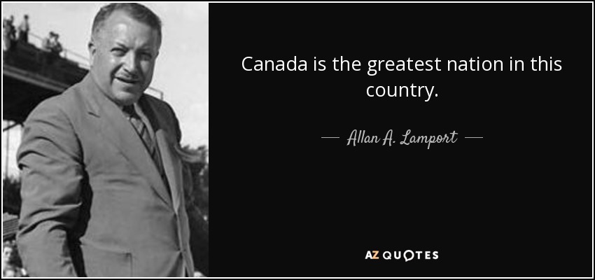 Canada is the greatest nation in this country. - Allan A. Lamport